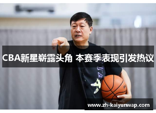 CBA新星崭露头角 本赛季表现引发热议