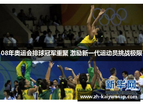08年奥运会排球冠军重聚 激励新一代运动员挑战极限