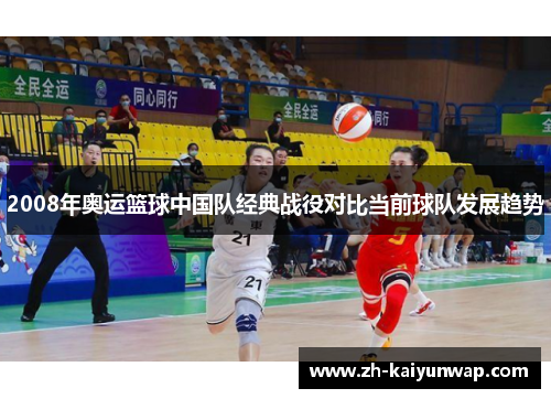 2008年奥运篮球中国队经典战役对比当前球队发展趋势