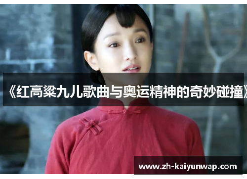 《红高粱九儿歌曲与奥运精神的奇妙碰撞》