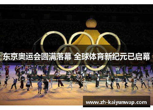 东京奥运会圆满落幕 全球体育新纪元已启幕