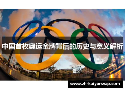 中国首枚奥运金牌背后的历史与意义解析