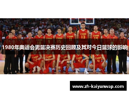 1980年奥运会男篮决赛历史回顾及其对今日篮球的影响