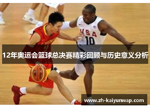 12年奥运会篮球总决赛精彩回顾与历史意义分析