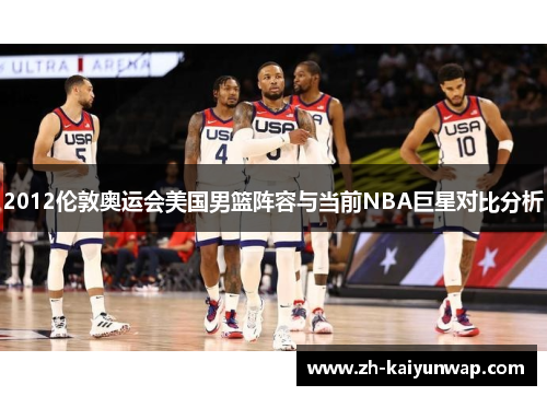 2012伦敦奥运会美国男篮阵容与当前NBA巨星对比分析